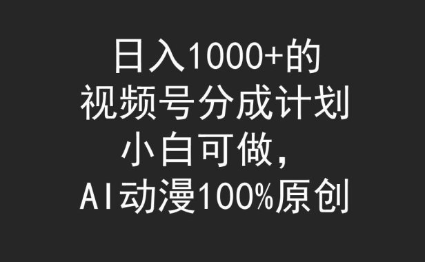 日入1000+的视频号分成计划，小白可做，AI动漫100%原创