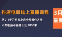 3月抖店电商线上直播课程:从0-1学习抖音小店,不拍视频不直播 日出1000单