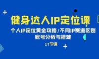 健身达人IP定位课:个人IP定位黄金攻略/不同IP赛道区别/账号分析与搭建