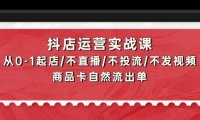抖店运营实战课：从0-1起店/不直播/不投流/不发视频/商品卡自然流出单