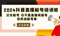 2024抖音直播起号培训班,正价起号 日不落直播间起号 自然流起号等-33节