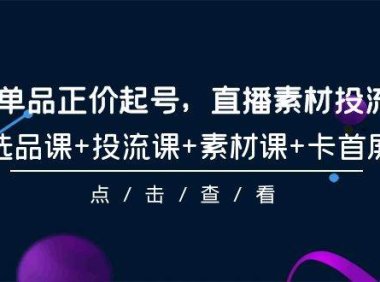 2024单品正价起号，直播素材投流选品，选品课+投流课+素材课+卡首屏-101节