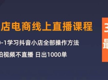 3月抖店电商线上直播课程:从0-1学习抖音小店,不拍视频不直播 日出1000单