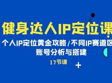 健身达人IP定位课:个人IP定位黄金攻略/不同IP赛道区别/账号分析与搭建