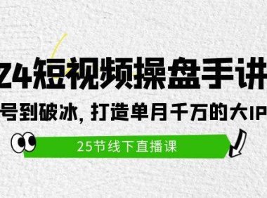 2024短视频操盘手讲座:从起号到破冰,打造单月千万的大IP方法(25节)