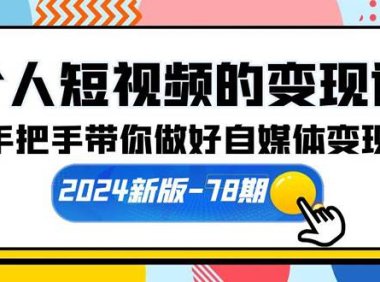 个人短视频的变现课【2024新版-78期】手把手带你做好自媒体变现(61节课)