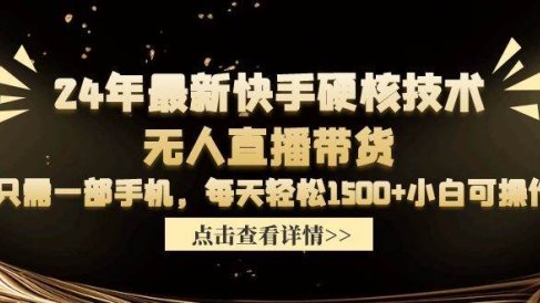 24年最新快手硬核技术无人直播带货,只需一部手机 每天轻松1500+小白可操作