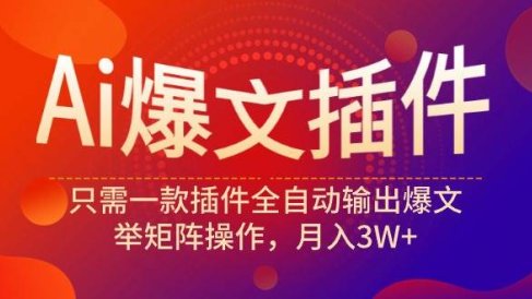 Ai爆文插件,只需一款插件全自动输出爆文,举矩阵操作,月入3W+