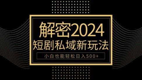 10分钟教会你2024玩转短剧私域变现,小白也能轻松日入500+