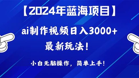 2024年蓝海项目,通过ai制作视频日入3000+,小白无脑操作,简单上手!