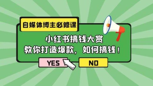 自媒体博主必修课:小红书搞钱大赏,教你打造爆款,如何搞钱(11节课)