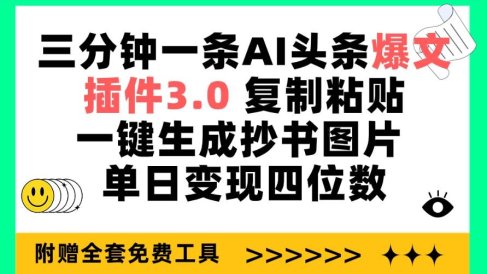 三分钟一条AI头条爆文,插件3.0 复制粘贴一键生成抄书图片 单日变现四位数