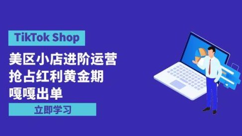 TikTok Shop-美区小店进阶运营,抢占红利黄金期 嘎嘎出单(7节课)