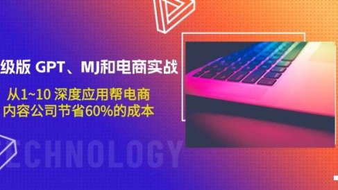 升级版 GPT、MJ和电商实战,从1~10 深度应用帮电商、内容公司节省60%的成本