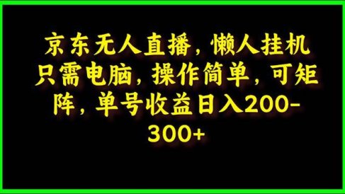 京东无人直播,电脑挂机,操作简单,懒人专属,可矩阵操作 单号日入200-300