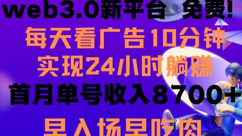 每天看6个广告,24小时无限翻倍躺赚,web3.0新平台!!免费玩!!早布局…