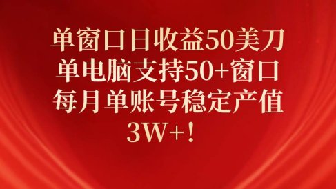 单窗口日收益50美刀,单电脑支持50+窗口,每月单账号稳定产值3W+!