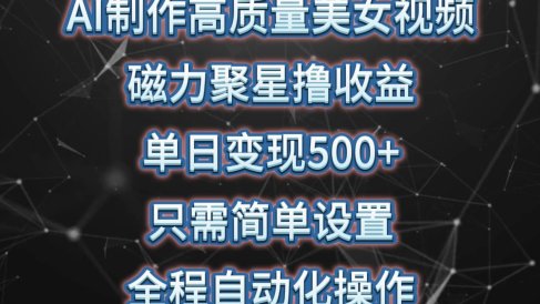 AI制作高质量美女视频,磁力聚星撸收益,单日变现500+,只需简单设置,…
