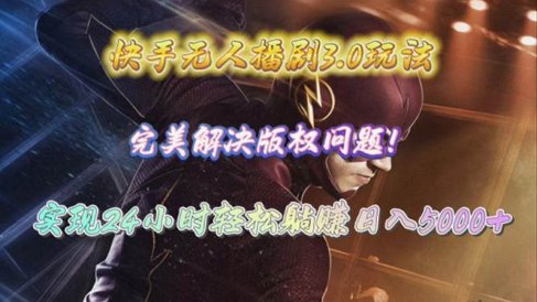 快手无人播剧3.0玩法,完美解决版权问题,实现24小时轻松躺赚日入5000+