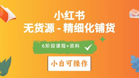 2024小红书电商风口正盛,全优质课程、适合小白(无货源)精细化铺货实战