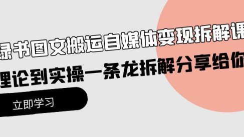小绿书图文搬运自媒体变现拆解课，从理论到实操一条龙拆解分享给你