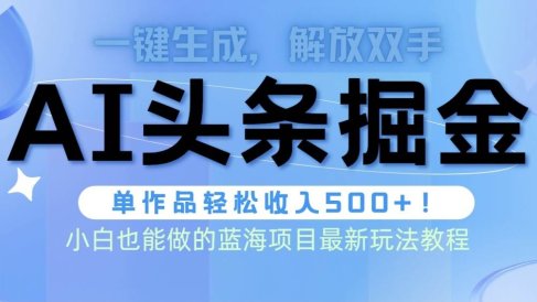 头条AI掘金术最新玩法,全AI制作无需人工修稿,一键生成单篇文章收益500+