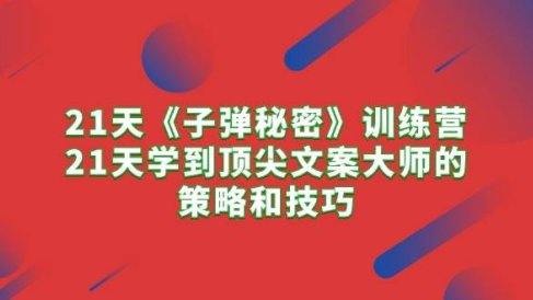21天《子弹秘密》训练营,21天学到顶尖文案大师的策略和技巧