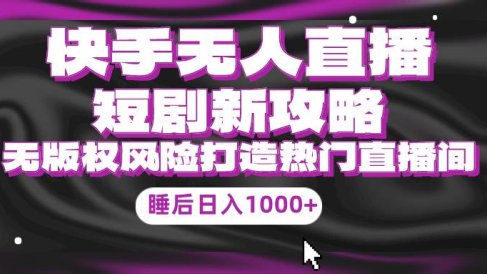 快手无人直播短剧新攻略,合规无版权风险,打造热门直播间,睡后日入1000+