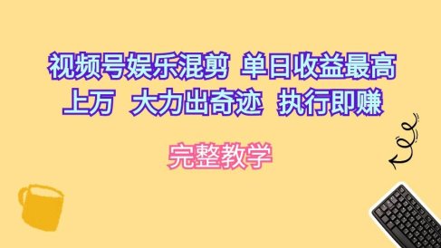 视频号娱乐混剪  单日收益最高上万   大力出奇迹   执行即赚