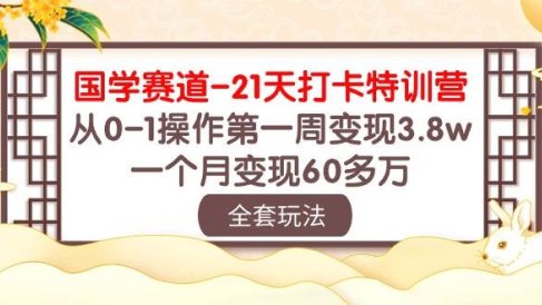 国学 赛道-21天打卡特训营:从0-1操作第一周变现3.8w,一个月变现60多万