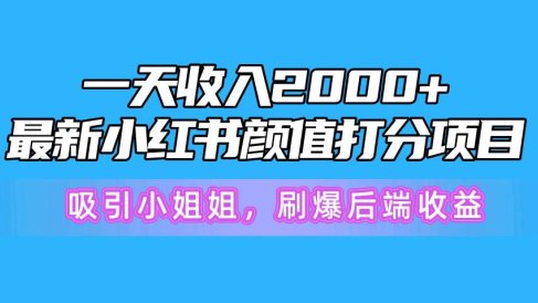一天收入2000+,最新小红书颜值打分项目,吸引小姐姐,刷爆后端收益