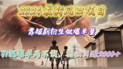 2024最新风口项目，靠短剧衍生做爆单量，引流爆单轻松日赚2000+