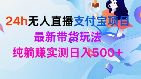 24h无人直播支付宝项目,最新带货玩法,纯躺赚实测日入500+