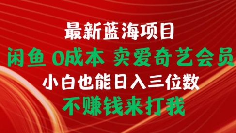 最新蓝海项目 闲鱼0成本 卖爱奇艺会员 小白也能入三位数 不赚钱来打我