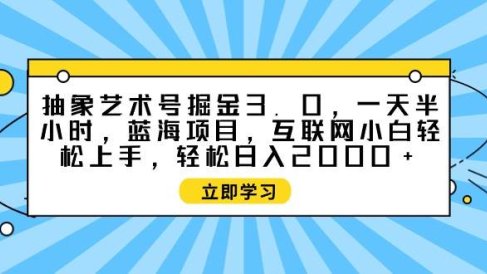 抽象艺术号掘金3.0,一天半小时 ,蓝海项目, 互联网小白轻松上手,轻松…