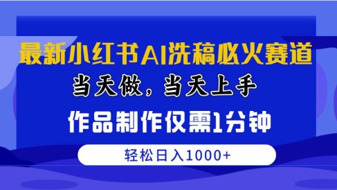最新小红书AI洗稿必火赛道,当天做当天上手 作品制作仅需1分钟,日入1000+