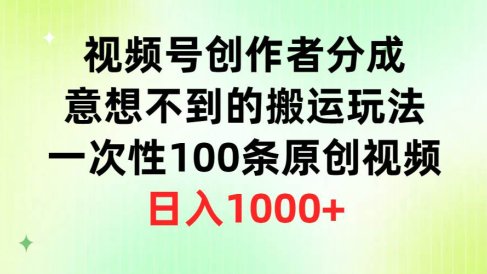 视频号创作者分成,意想不到的搬运玩法,一次性100条原创视频,日入1000+