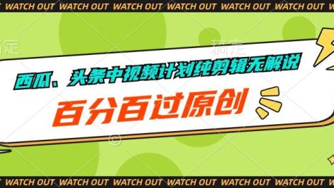 西瓜、头条中视频计划纯剪辑无解说,百分百过原创
