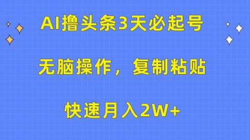 AI撸头条3天必起号,无脑操作3分钟1条,复制粘贴快速月入2W+