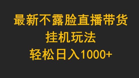 最新不露脸直播带货,挂机玩法,轻松日入1000+