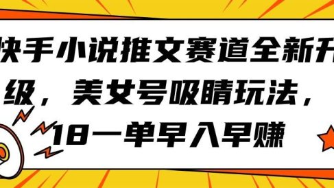快手小说推文赛道全新升级,美女号吸睛玩法,18一单早入早赚