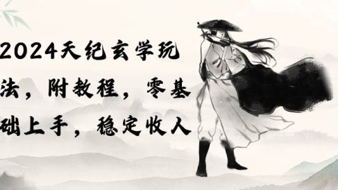 2024天纪玄学玩法,零基础上手,稳定收入(教程+工具)