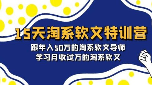 15天-淘系软文特训营:跟年入50万的淘系软文导师,学习月收过万的淘系软文