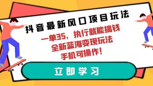 抖音最新风口项目玩法,一单35,执行就能搞钱 全新蓝海变现玩法 手机可操作