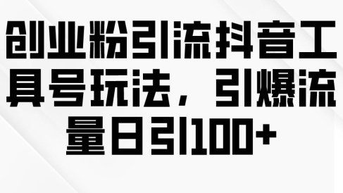 创业粉引流抖音工具号玩法,引爆流量日引100+