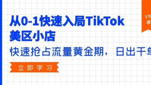 从0-1快速入局TikTok美区小店,快速抢占流量黄金期,日出千单(9节课)