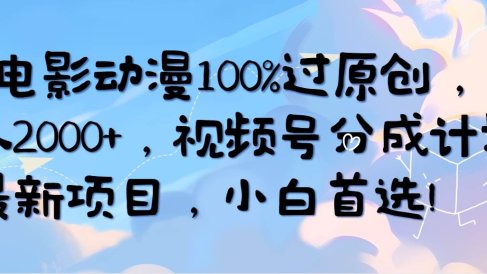 AI电影动漫100%过原创，日入2000+，视频号分成计划最新项目，小白首选！