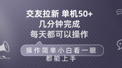 交友拉新 单机50 操作简单 每天都可以做 轻松上手