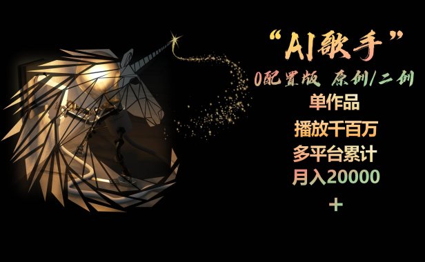 AI歌手,0配置版,原创/二创,单作品播放千百万,多平台累计,月入20000+