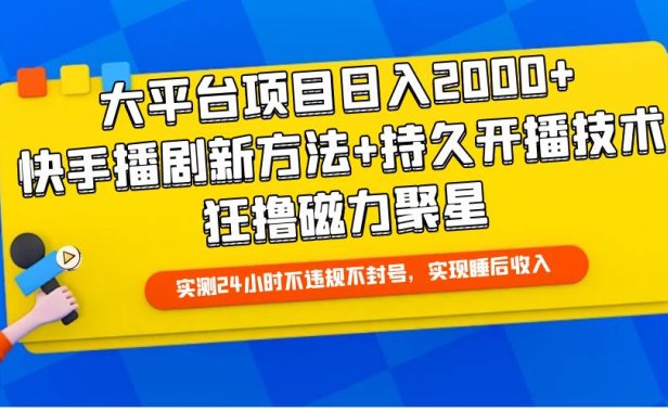 大平台项目日入2000+,快手播剧新方法+持久开播技术,狂撸磁力聚星